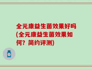 全元康益生菌效果好吗(全元康益生菌效果如何？简约评测)