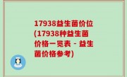 17938益生菌价位(17938种益生菌价格一览表 - 益生菌价格参考)