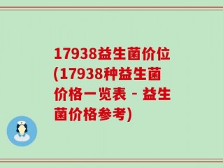 17938益生菌价位(17938种益生菌价格一览表 - 益生菌价格参考)