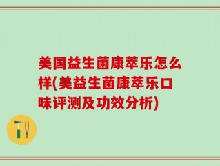 美国益生菌康萃乐怎么样(美益生菌康萃乐口味评测及功效分析)
