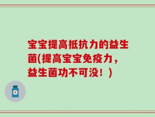 宝宝提高抵抗力的益生菌(提高宝宝免疫力，益生菌功不可没！)