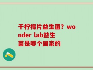 干柠檬片益生菌？wonder lab益生菌是哪个国家的