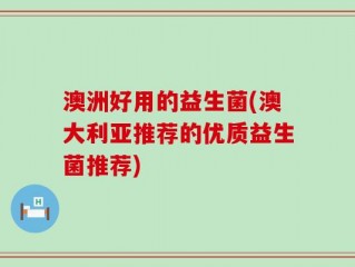 澳洲好用的益生菌(澳大利亚推荐的优质益生菌推荐)