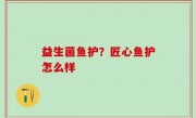 益生菌鱼护？匠心鱼护怎么样