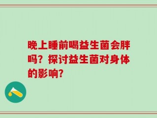 晚上睡前喝益生菌会胖吗？探讨益生菌对身体的影响？