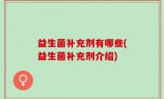 益生菌补充剂有哪些(益生菌补充剂介绍)