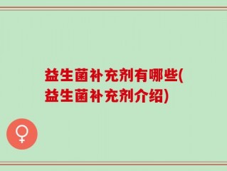 益生菌补充剂有哪些(益生菌补充剂介绍)