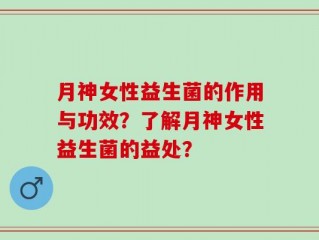 月神女性益生菌的作用与功效？了解月神女性益生菌的益处？