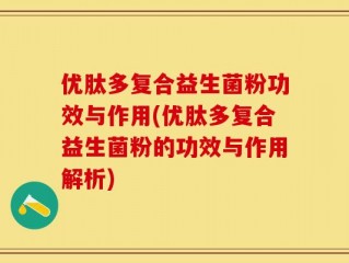 优肽多复合益生菌粉功效与作用(优肽多复合益生菌粉的功效与作用解析)