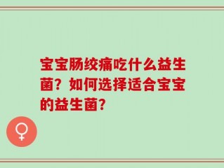 宝宝肠绞痛吃什么益生菌？如何选择适合宝宝的益生菌？
