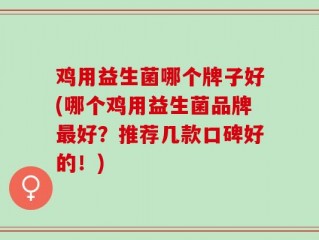 鸡用益生菌哪个牌子好(哪个鸡用益生菌品牌最好？推荐几款口碑好的！)