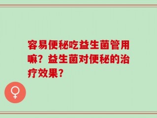 容易便秘吃益生菌管用嘛？益生菌对便秘的治疗效果？