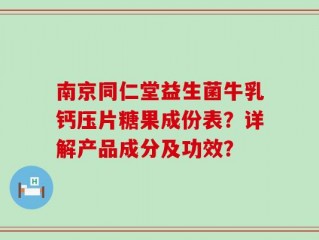 南京同仁堂益生菌牛乳钙压片糖果成份表？详解产品成分及功效？
