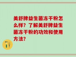 美舒牌益生菌冻干粉怎么样？了解美舒牌益生菌冻干粉的功效和使用方法？