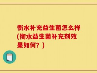 衡水补充益生菌怎么样(衡水益生菌补充剂效果如何？)