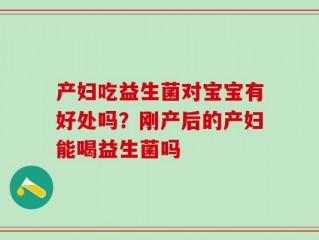 产妇吃益生菌对宝宝有好处吗？刚产后的产妇能喝益生菌吗