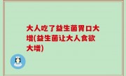 大人吃了益生菌胃口大增(益生菌让大人食欲大增)