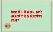 澳洲益生菌减肥？探究澳洲益生菌在减肥中的作用？