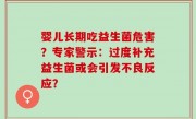 婴儿长期吃益生菌危害？专家警示：过度补充益生菌或会引发不良反应？