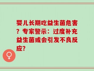婴儿长期吃益生菌危害？专家警示：过度补充益生菌或会引发不良反应？