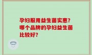 孕妇服用益生菌实惠？哪个品牌的孕妇益生菌比较好？