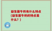 益生菌牛奶有什么特点(益生菌牛奶的特点是什么？)