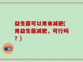 益生菌可以用来减肥(用益生菌减肥，可行吗？)