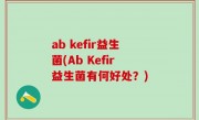 ab kefir益生菌(Ab Kefir益生菌有何好处？)