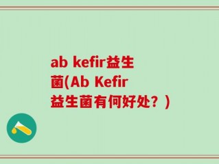 ab kefir益生菌(Ab Kefir益生菌有何好处？)