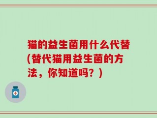 猫的益生菌用什么代替(替代猫用益生菌的方法，你知道吗？)