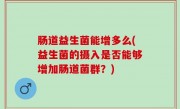 肠道益生菌能增多么(益生菌的摄入是否能够增加肠道菌群？)