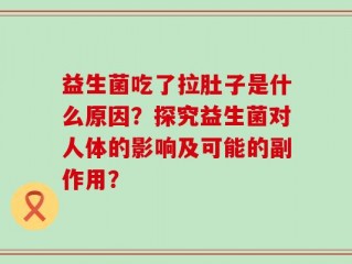 益生菌吃了拉肚子是什么原因？探究益生菌对人体的影响及可能的副作用？