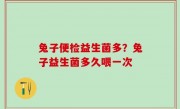 兔子便检益生菌多？兔子益生菌多久喂一次