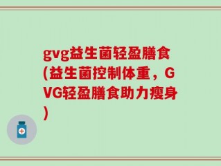 gvg益生菌轻盈膳食(益生菌控制体重，GVG轻盈膳食助力瘦身)