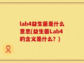lab4益生菌是什么意思(益生菌Lab4的含义是什么？)