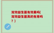 双效益生菌有效果吗(双效益生菌真的有用吗？)