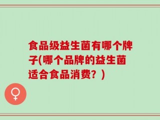 食品级益生菌有哪个牌子(哪个品牌的益生菌适合食品消费？)
