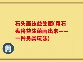 石头画法益生菌(用石头将益生菌画出来——一种另类玩法)
