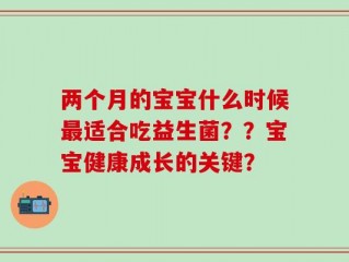 两个月的宝宝什么时候最适合吃益生菌？？宝宝健康成长的关键？
