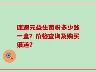 康速元益生菌粉多少钱一盒？价格查询及购买渠道？