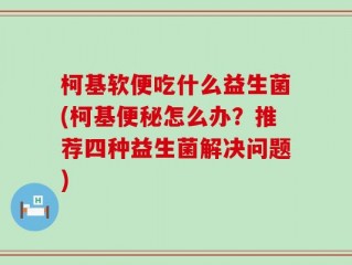 柯基软便吃什么益生菌(柯基便秘怎么办？推荐四种益生菌解决问题)