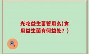 光吃益生菌管用么(食用益生菌有何益处？)