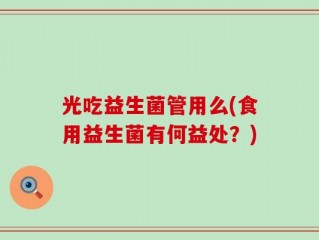 光吃益生菌管用么(食用益生菌有何益处？)