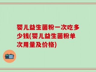 婴儿益生菌粉一次吃多少钱(婴儿益生菌粉单次用量及价格)
