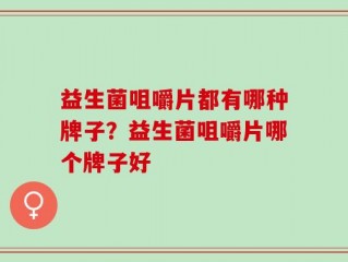 益生菌咀嚼片都有哪种牌子？益生菌咀嚼片哪个牌子好
