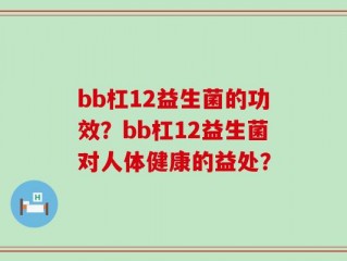 bb杠12益生菌的功效？bb杠12益生菌对人体健康的益处？