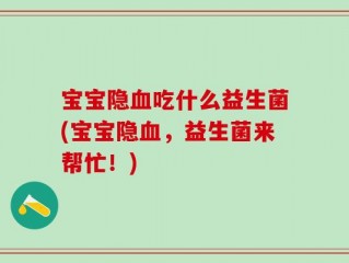 宝宝隐血吃什么益生菌(宝宝隐血，益生菌来帮忙！)