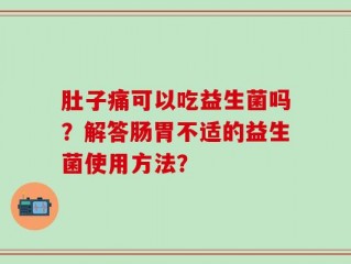 肚子痛可以吃益生菌吗？解答肠胃不适的益生菌使用方法？