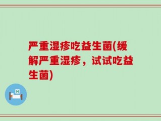 严重湿疹吃益生菌(缓解严重湿疹，试试吃益生菌)