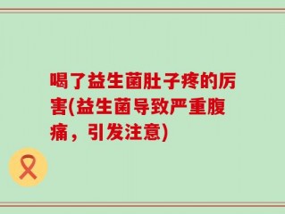 喝了益生菌肚子疼的厉害(益生菌导致严重腹痛，引发注意)